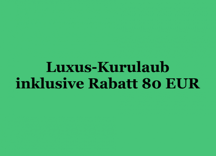 Luxus-Kururlaub inklusive Rabatt 80 EUR